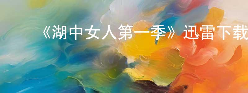 曹增节发布《湖中女人第一季》迅雷下载/在线观看-灵异惊悚-美剧天堂